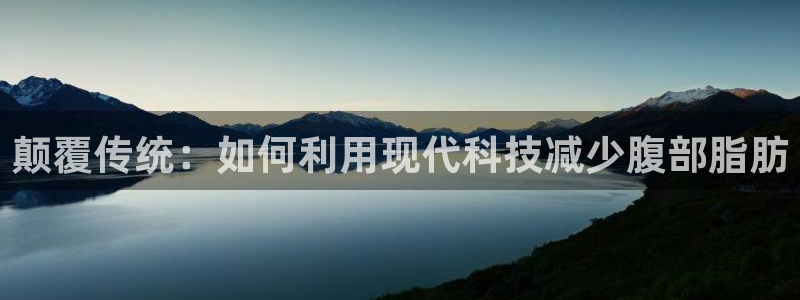 好博体育官网下载平台注册:颠覆传统:如何利用现代科技减少腹部