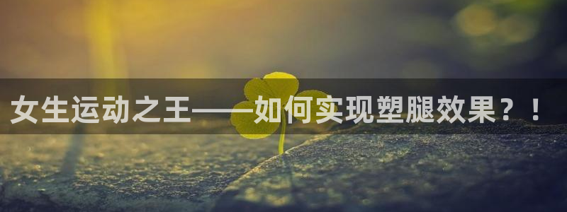 好博体育官网下载平台注册要钱吗是真的吗:女生运动之王——如何
