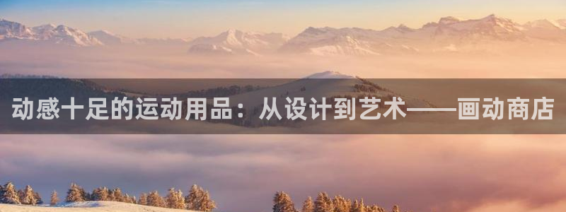 好博体育官网下载招商电话:动感十足的运动用品:从设计到艺术—